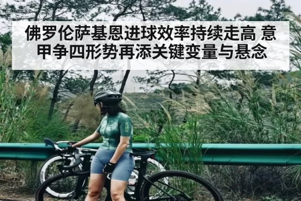 佛罗伦萨基恩进球效率持续走高 意甲争四形势再添关键变量与悬念